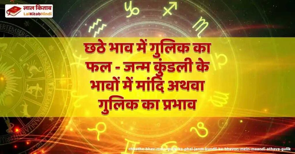 chhathe bhav mein gulik ka phal - janm kundli ke bhavon mein maandi athava gulik ka prabhaav