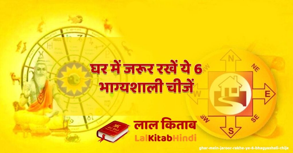 ghar mein jaroor rakhe ye 6 bhagyashali chije